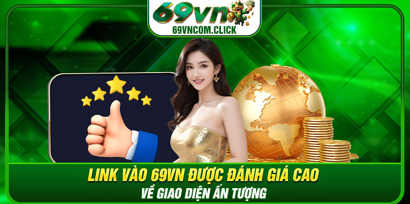 Link vào 69vn được đánh giá cao về giao diện ấn tượng