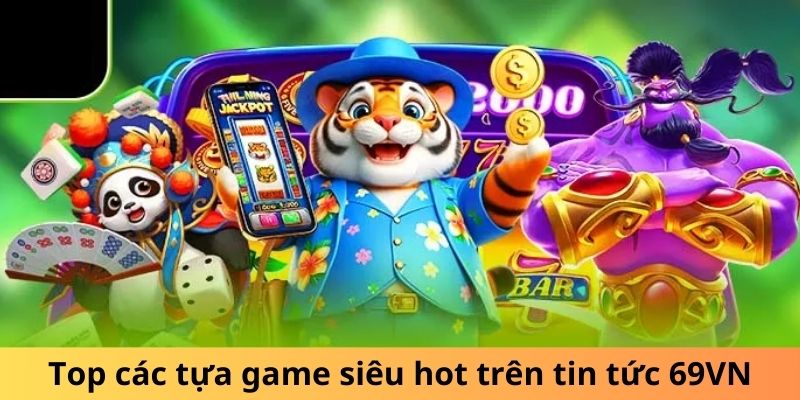 Top các tựa game siêu hot trên tin tức 69VN